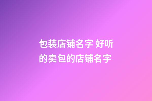 包装店铺名字 好听的卖包的店铺名字-第1张-店铺起名-玄机派